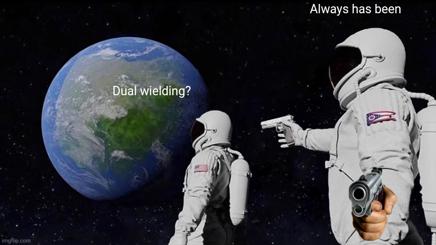 Uhm | Always has been; Dual wielding? | image tagged in memes,always has been,epic,funny memes,funny,bruh | made w/ Imgflip meme maker