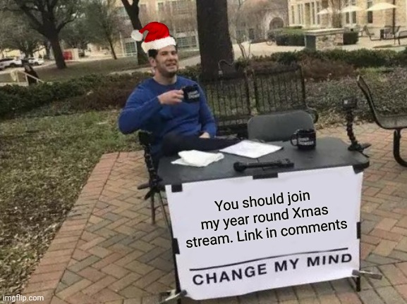 Change My Mind | You should join my year round Xmas stream. Link in comments | image tagged in memes,change my mind | made w/ Imgflip meme maker