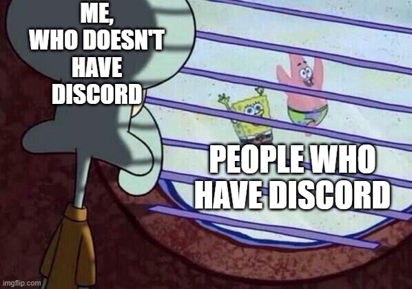 Squidward window | ME, WHO DOESN'T HAVE DISCORD PEOPLE WHO HAVE DISCORD | image tagged in squidward window | made w/ Imgflip meme maker