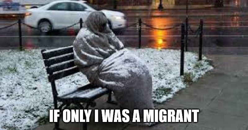 Homeless & Hotelless | IF ONLY I WAS A MIGRANT | image tagged in homeless | made w/ Imgflip meme maker