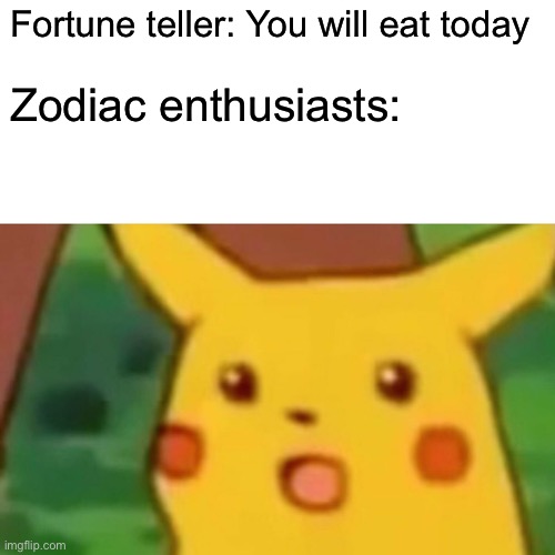 This is an everyday thing my guy | Fortune teller: You will eat today; Zodiac enthusiasts: | image tagged in memes,surprised pikachu | made w/ Imgflip meme maker