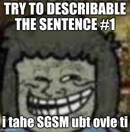 first to get it right gets a follow (if not already followed by me) | TRY TO DESCRIBABLE THE SENTENCE #1; i tahe SGSM ubt ovle ti | image tagged in you know who else | made w/ Imgflip meme maker