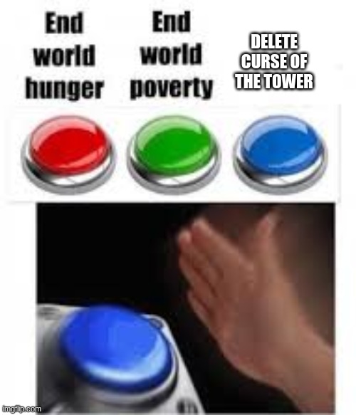it sucks | DELETE CURSE OF THE TOWER | image tagged in end world hunger end world poverty,the binding of isaac | made w/ Imgflip meme maker