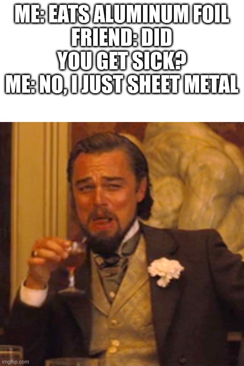 Laughing Leo | ME: EATS ALUMINUM FOIL
FRIEND: DID YOU GET SICK?
ME: NO, I JUST SHEET METAL | image tagged in memes,laughing leo | made w/ Imgflip meme maker