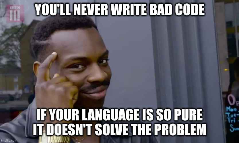 Eddie Murphy thinking | YOU'LL NEVER WRITE BAD CODE; IF YOUR LANGUAGE IS SO PURE IT DOESN'T SOLVE THE PROBLEM | image tagged in eddie murphy thinking | made w/ Imgflip meme maker