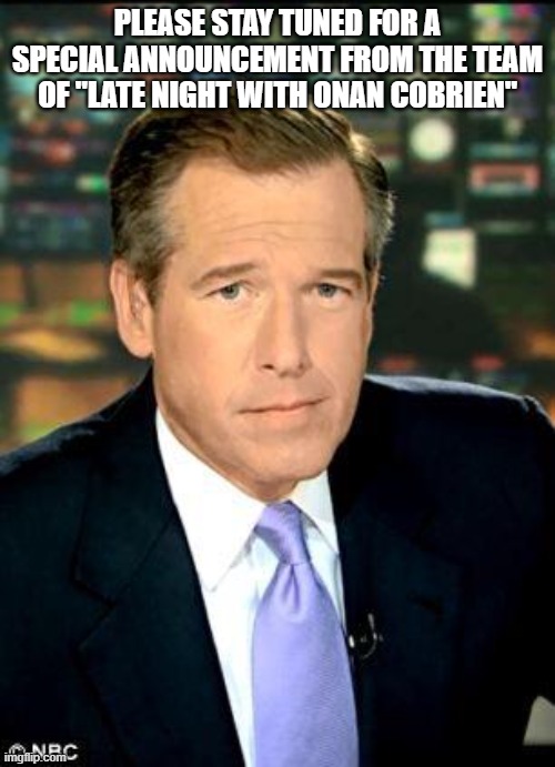 Brian Williams Was There 3 Meme | PLEASE STAY TUNED FOR A SPECIAL ANNOUNCEMENT FROM THE TEAM OF "LATE NIGHT WITH ONAN COBRIEN" | image tagged in memes,brian williams was there 3 | made w/ Imgflip meme maker