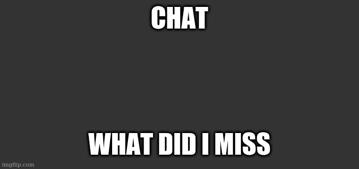 Dark mode comment background | CHAT; WHAT DID I MISS | image tagged in dark mode comment background | made w/ Imgflip meme maker