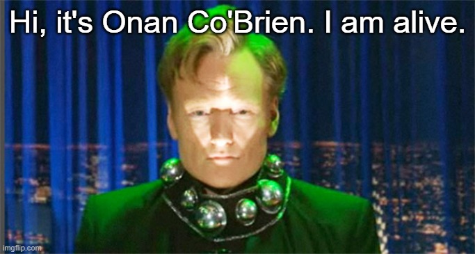 Conan O'Brien in the year 2000 | Hi, it's Onan Co'Brien. I am alive. | image tagged in conan o'brien in the year 2000 | made w/ Imgflip meme maker