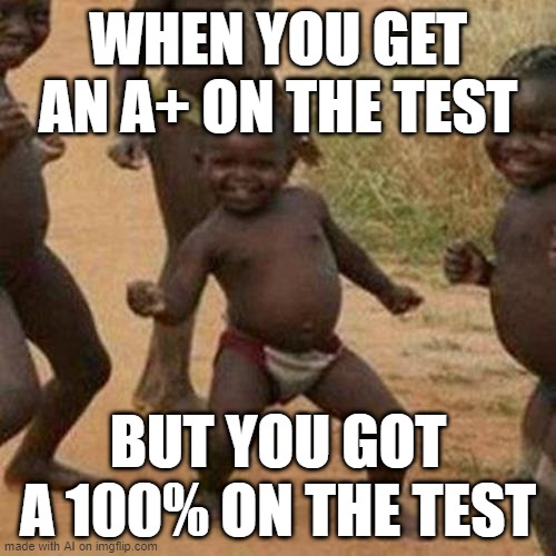 Third World Success Kid | WHEN YOU GET AN A+ ON THE TEST; BUT YOU GOT A 100% ON THE TEST | image tagged in memes,third world success kid | made w/ Imgflip meme maker