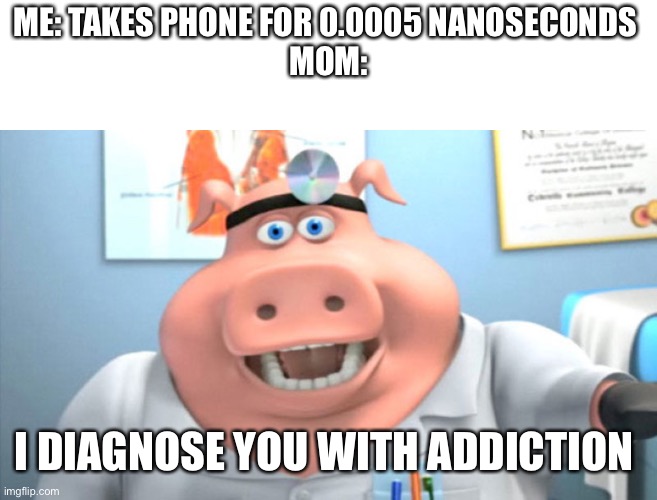 D e a t h | ME: TAKES PHONE FOR 0.0005 NANOSECONDS 
MOM:; I DIAGNOSE YOU WITH ADDICTION | image tagged in i diagnose you with dead,memes,funny | made w/ Imgflip meme maker