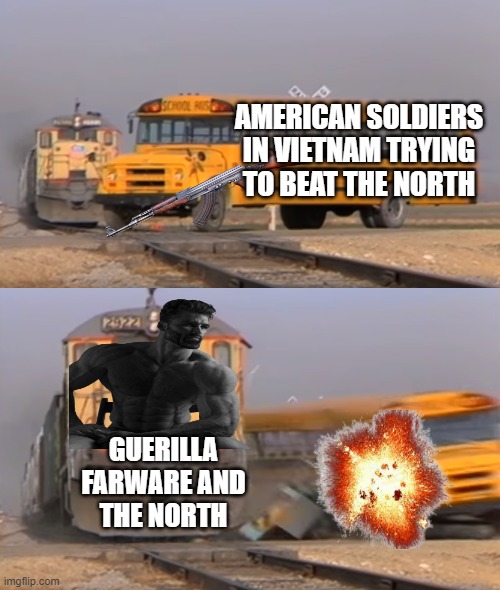 Vietnam War | AMERICAN SOLDIERS IN VIETNAM TRYING TO BEAT THE NORTH; GUERILLA
 FARWARE AND THE NORTH | image tagged in a train hitting a school bus,vietnam,cold war | made w/ Imgflip meme maker