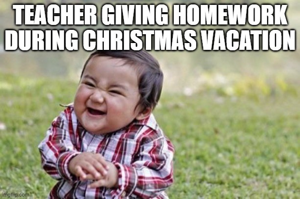 Evil Toddler Meme | TEACHER GIVING HOMEWORK DURING CHRISTMAS VACATION | image tagged in memes,evil toddler | made w/ Imgflip meme maker