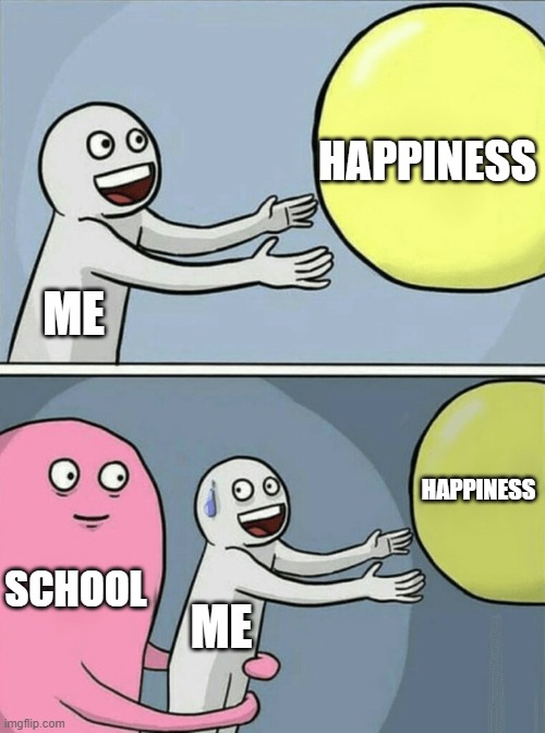 Running Away Balloon | HAPPINESS; ME; HAPPINESS; SCHOOL; ME | image tagged in memes,running away balloon | made w/ Imgflip meme maker