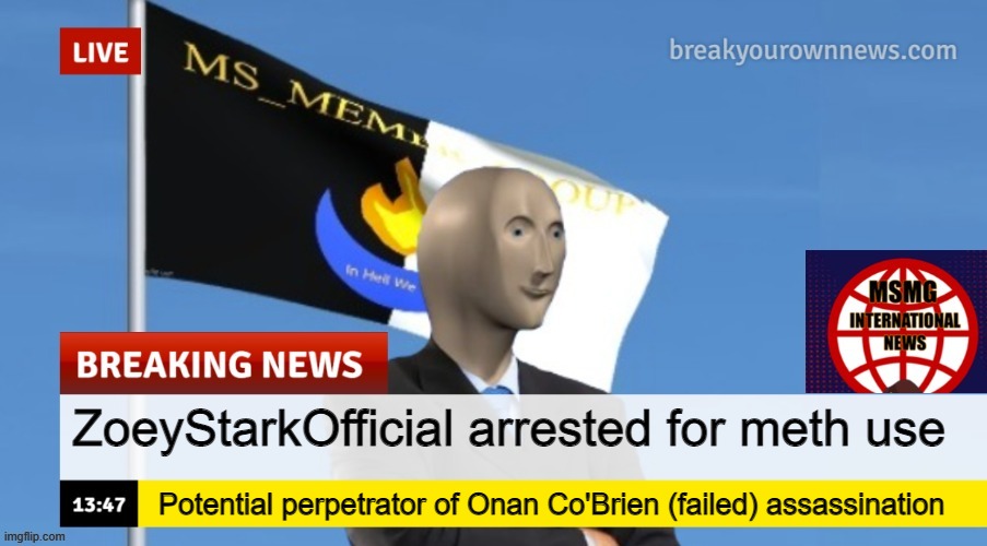 MSMG News (OLD, DO NOT USE) | ZoeyStarkOfficial arrested for meth use; Potential perpetrator of Onan Co'Brien (failed) assassination | image tagged in msmg news | made w/ Imgflip meme maker
