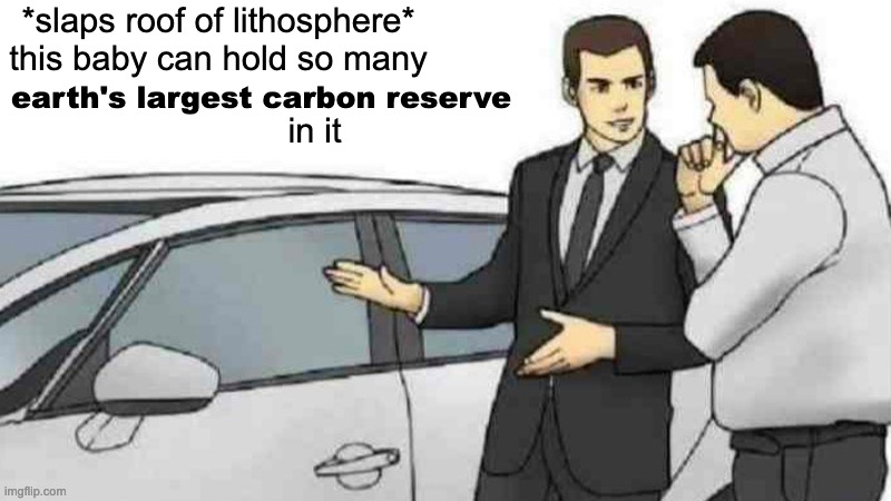 Car Salesman Slaps Roof Of Car | *slaps roof of lithosphere* this baby can hold so many; earth's largest carbon reserve; in it | image tagged in memes,car salesman slaps roof of car | made w/ Imgflip meme maker