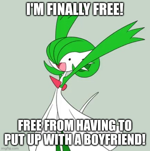 _aquaticgallade_ was kinda soppy tbh so FINALLY NO MORE SHIT TO PUT UP WITH | I'M FINALLY FREE! FREE FROM HAVING TO PUT UP WITH A BOYFRIEND! | image tagged in dank excited gardevoir | made w/ Imgflip meme maker