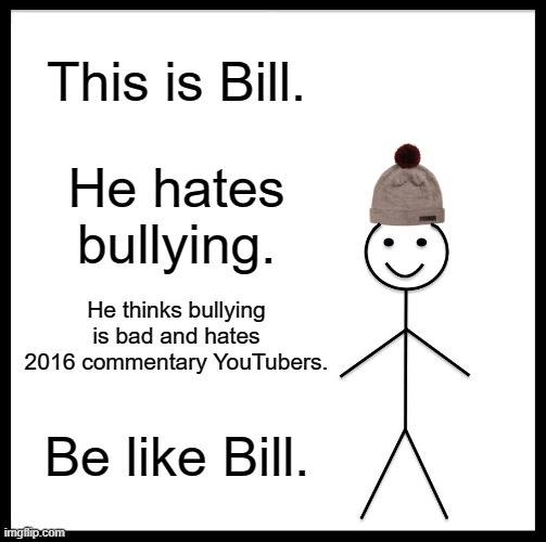 anti bullying | This is Bill. He hates bullying. He thinks bullying is bad and hates 2016 commentary YouTubers. Be like Bill. | image tagged in memes,be like bill | made w/ Imgflip meme maker