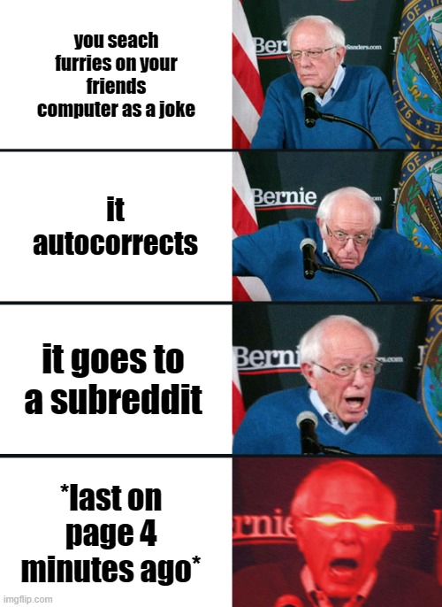 OH BOY 3AM! my sleep deprivation is killing me but ill at least have a laugh | you seach furries on your friends computer as a joke; it autocorrects; it goes to a subreddit; *last on page 4 minutes ago* | image tagged in bernie sanders reaction nuked | made w/ Imgflip meme maker