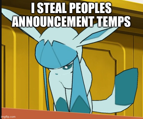 sad glaceon | I STEAL PEOPLES ANNOUNCEMENT TEMPS | image tagged in sad glaceon | made w/ Imgflip meme maker