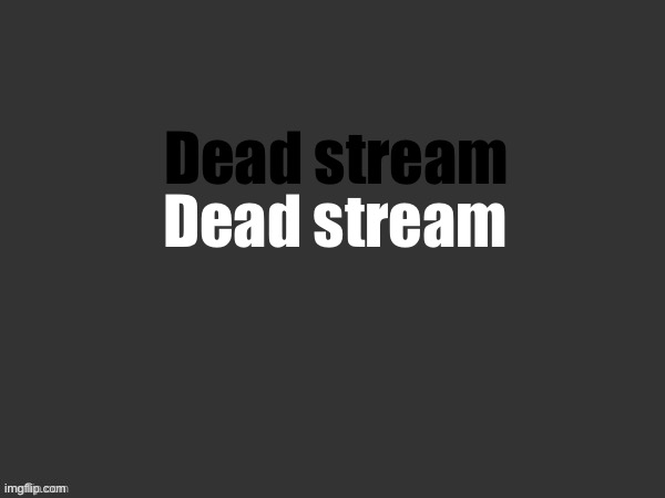 Hell | Dead stream; Dead stream | image tagged in hell | made w/ Imgflip meme maker