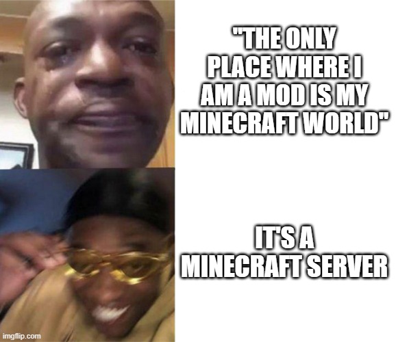 Black Guy Crying and Black Guy Laughing | "THE ONLY PLACE WHERE I AM A MOD IS MY MINECRAFT WORLD" IT'S A MINECRAFT SERVER | image tagged in black guy crying and black guy laughing | made w/ Imgflip meme maker