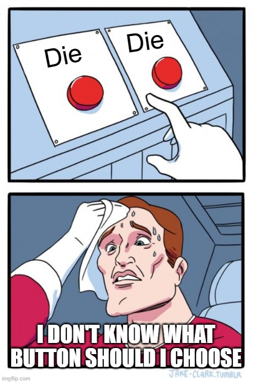 Two Buttons | Die; Die; I DON'T KNOW WHAT BUTTON SHOULD I CHOOSE | image tagged in memes,two buttons | made w/ Imgflip meme maker