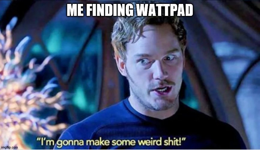 Me writing fanfictions | ME FINDING WATTPAD | image tagged in guardians of the galaxy vol 2 i'm gonna make some weird shit,wattpad,fanfictions | made w/ Imgflip meme maker