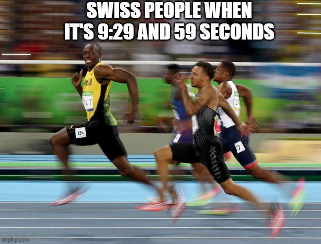 Usain Bolt running | SWISS PEOPLE WHEN IT'S 9:29 AND 59 SECONDS | image tagged in usain bolt running | made w/ Imgflip meme maker