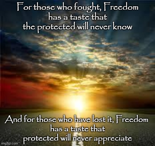 Inspiration | For those who fought, Freedom
has a taste that the protected will never know; And for those who have lost it, Freedom 
has a taste that protected will never appreciate | image tagged in inspiration | made w/ Imgflip meme maker