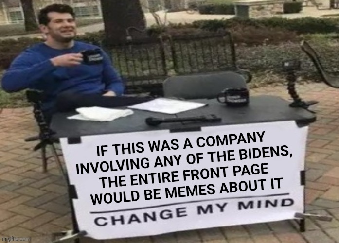 IF THIS WAS A COMPANY 
INVOLVING ANY OF THE BIDENS,
THE ENTIRE FRONT PAGE 
WOULD BE MEMES ABOUT IT | made w/ Imgflip meme maker