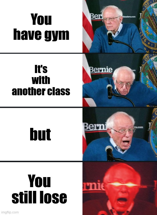 Bernie Sanders reaction (nuked) | You have gym; It's with another class; but; You still lose | image tagged in bernie sanders reaction nuked | made w/ Imgflip meme maker