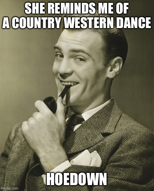 Smug | SHE REMINDS ME OF A COUNTRY WESTERN DANCE HOEDOWN | image tagged in smug | made w/ Imgflip meme maker