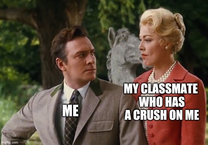 Well... she irritated me too much | MY CLASSMATE 
WHO HAS
A CRUSH ON ME; ME | image tagged in the sound of music | made w/ Imgflip meme maker