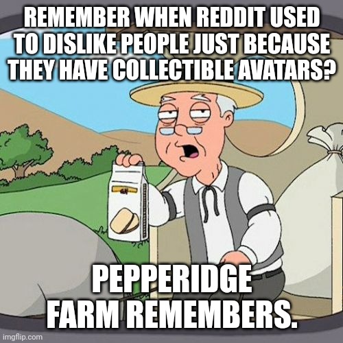 Pepperidge Farm Remembers | REMEMBER WHEN REDDIT USED TO DISLIKE PEOPLE JUST BECAUSE THEY HAVE COLLECTIBLE AVATARS? PEPPERIDGE FARM REMEMBERS. | image tagged in memes,pepperidge farm remembers | made w/ Imgflip meme maker