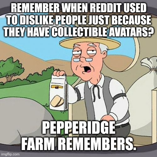 Pepperidge Farm Remembers Meme | REMEMBER WHEN REDDIT USED TO DISLIKE PEOPLE JUST BECAUSE THEY HAVE COLLECTIBLE AVATARS? PEPPERIDGE FARM REMEMBERS. | image tagged in memes,pepperidge farm remembers | made w/ Imgflip meme maker