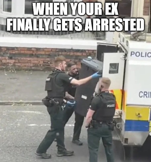  WHEN YOUR EX FINALLY GETS ARRESTED | image tagged in cw | made w/ Imgflip meme maker