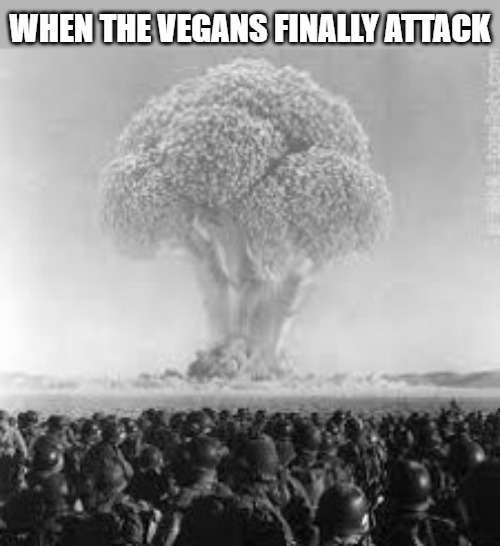 WHEN THE VEGANS FINALLY ATTACK | image tagged in cv | made w/ Imgflip meme maker