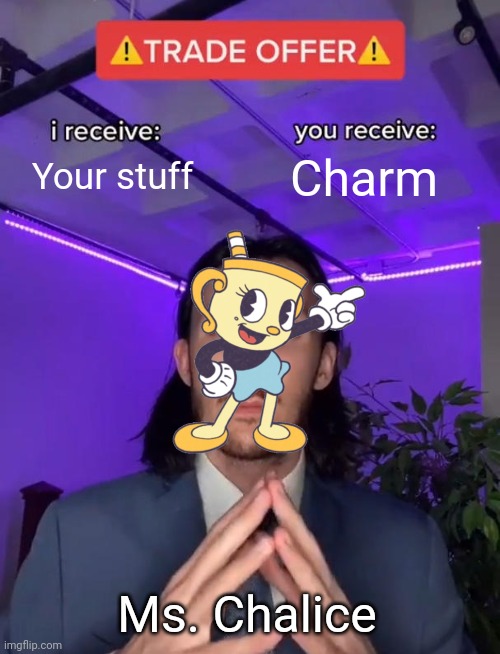 Trade Offer | Your stuff; Charm; Ms. Chalice | image tagged in trade offer | made w/ Imgflip meme maker