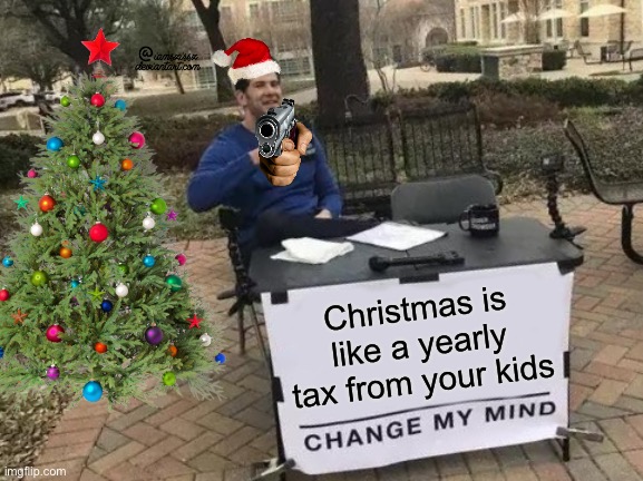 Change My Mind | Christmas is like a yearly tax from your kids | image tagged in memes,change my mind | made w/ Imgflip meme maker
