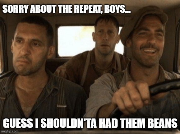 Roadtrip with the boys | SORRY ABOUT THE REPEAT, BOYS... GUESS I SHOULDN'TA HAD THEM BEANS | image tagged in o brother where art thou car | made w/ Imgflip meme maker