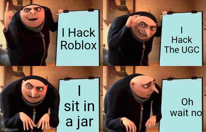 How To Hack Roblox | I Hack Roblox; I Hack The UGC; I sit in a jar; Oh wait no | image tagged in memes,gru's plan | made w/ Imgflip meme maker