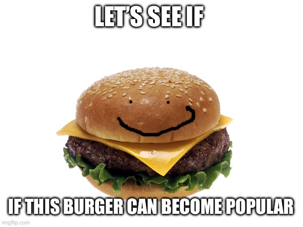 Burgur | LET’S SEE IF; IF THIS BURGER CAN BECOME POPULAR | image tagged in memes | made w/ Imgflip meme maker