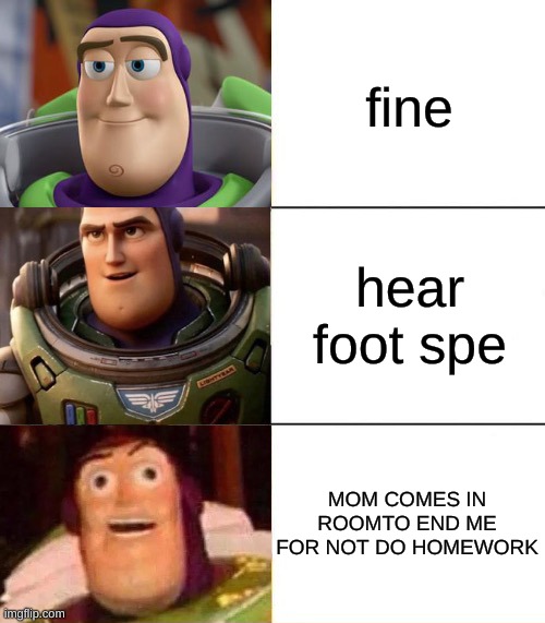 Better, best, blurst lightyear edition | fine; hear foot spe; MOM COMES IN ROOMTO END ME FOR NOT DO HOMEWORK | image tagged in better best blurst lightyear edition | made w/ Imgflip meme maker