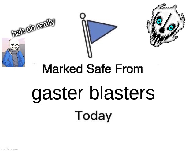 POV: sans turns evil | heh oh really; gaster blasters | image tagged in memes,gaming | made w/ Imgflip meme maker