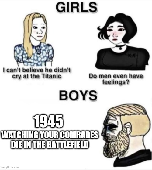 Ww2 |  1945; WATCHING YOUR COMRADES DIE IN THE BATTLEFIELD | image tagged in do men even have feelings,ww2,veterans,honor | made w/ Imgflip meme maker
