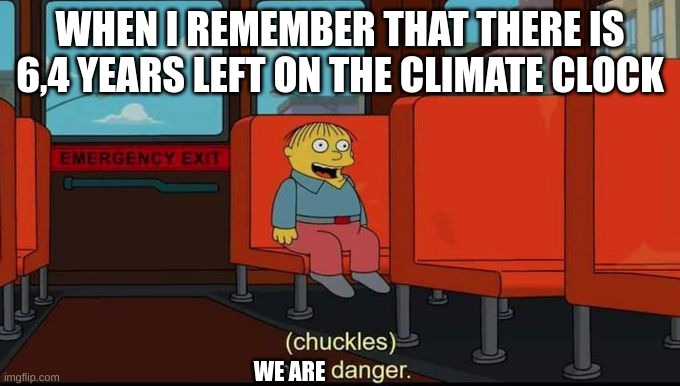 OH SHI 2 | WHEN I REMEMBER THAT THERE IS 6,4 YEARS LEFT ON THE CLIMATE CLOCK; WE ARE | image tagged in im in danger | made w/ Imgflip meme maker