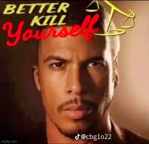 better ill yourself | image tagged in better kill yourself | made w/ Imgflip meme maker