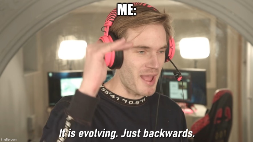 Its evolving just backwards | ME: | image tagged in its evolving just backwards | made w/ Imgflip meme maker