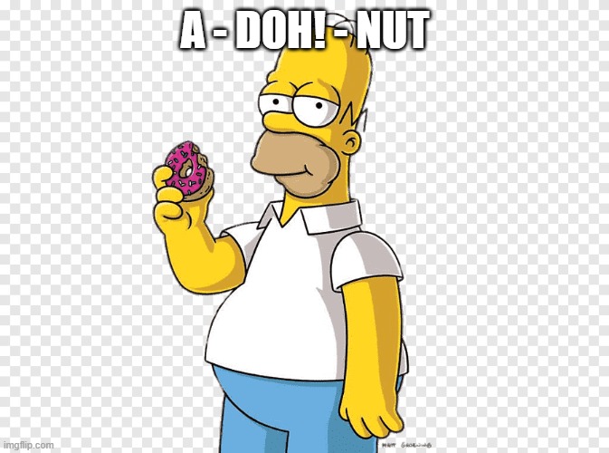 DOh!- Nut | A - DOH! - NUT | image tagged in homer,doh nut | made w/ Imgflip meme maker