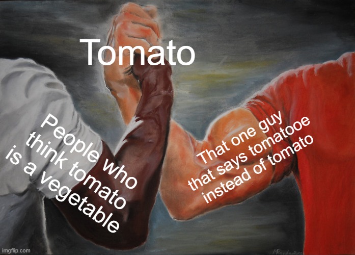 Tomato or Tomatooe | Tomato; That one guy that says tomatooe instead of tomato; People who think tomato is a vegetable | image tagged in memes,epic handshake | made w/ Imgflip meme maker